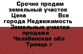 Срочно продам земельный участок › Цена ­ 1 200 000 - Все города Недвижимость » Земельные участки продажа   . Челябинская обл.,Троицк г.